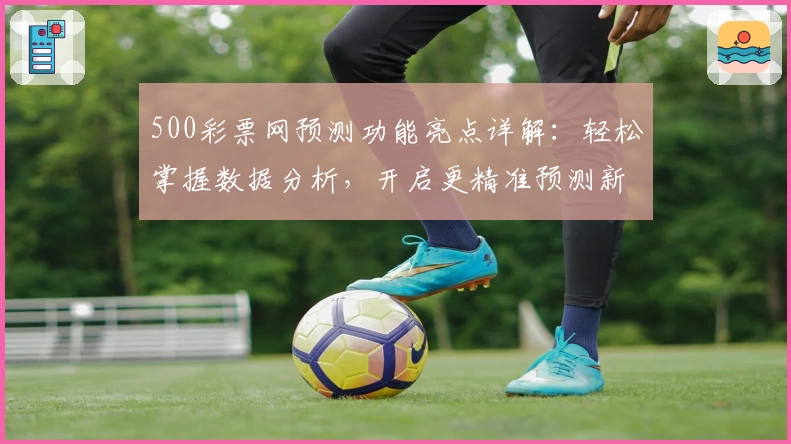 500彩票网预测功能亮点详解：轻松掌握数据分析，开启更精准预测新体验