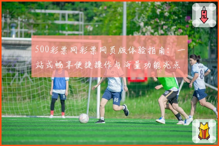 500彩票网彩票网页版体验指南：一站式畅享便捷操作与海量功能亮点