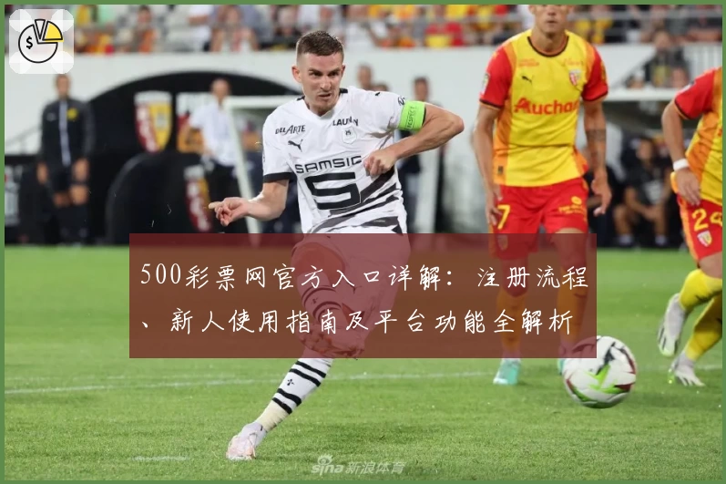 500彩票网官方入口详解：注册流程、新人使用指南及平台功能全解析