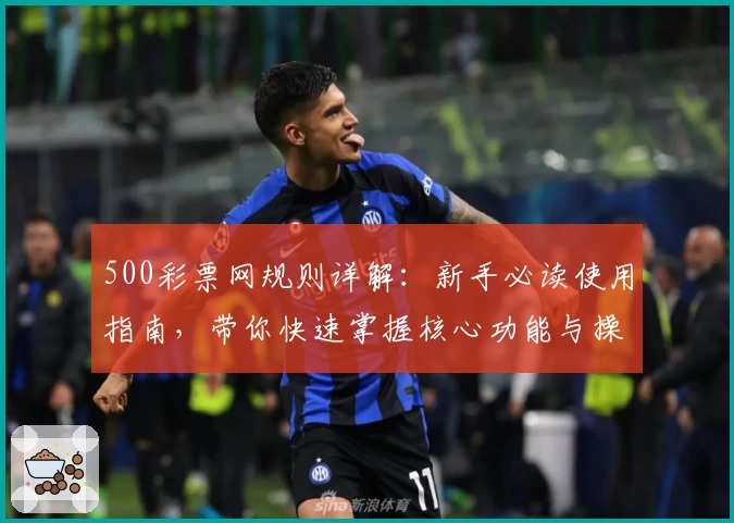 500彩票网规则详解：新手必读使用指南，带你快速掌握核心功能与操作妙招