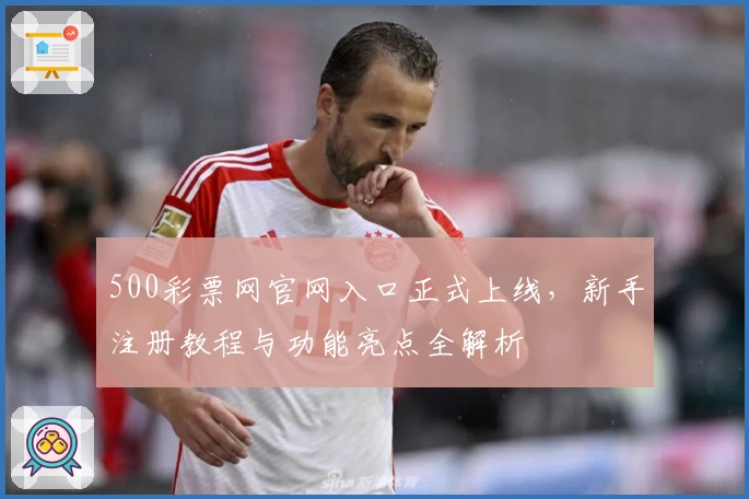 500彩票网官网入口正式上线，新手注册教程与功能亮点全解析