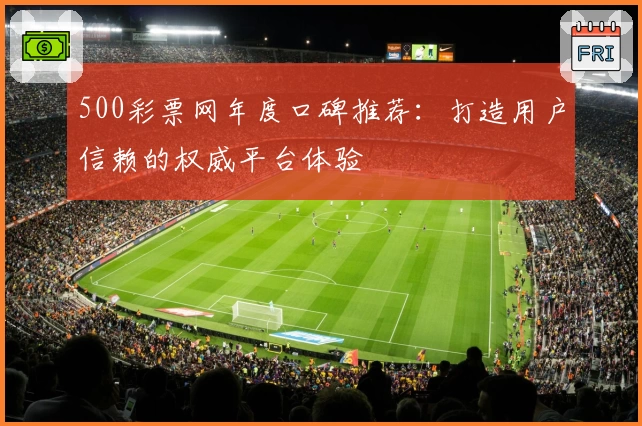 500彩票网年度口碑推荐：打造用户信赖的权威平台体验
