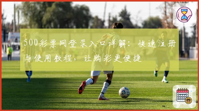 500彩票网登录入口详解:快速注册与使用教程,让购彩更便捷