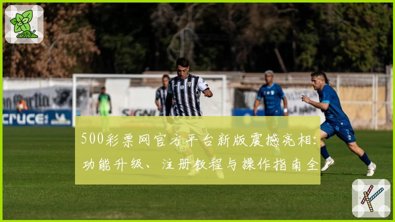 500彩票网官方平台新版震撼亮相：功能升级、注册教程与操作指南全解析