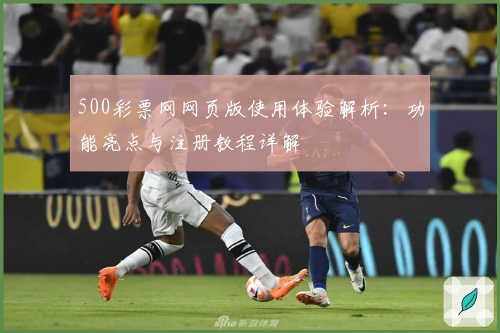 500彩票网网页版使用体验解析：功能亮点与注册教程详解