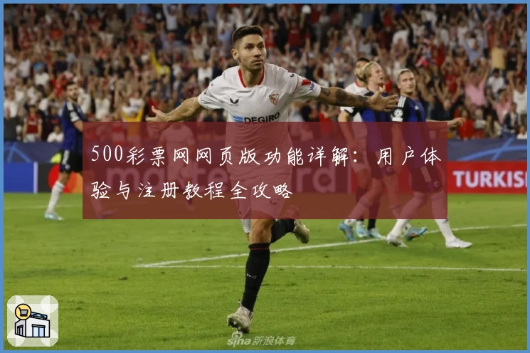 500彩票网网页版功能详解：用户体验与注册教程全攻略