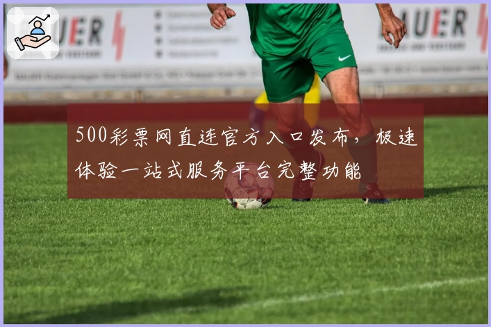 500彩票网直连官方入口发布，极速体验一站式服务平台完整功能