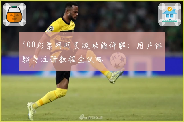 500彩票网网页版功能详解：用户体验与注册教程全攻略
