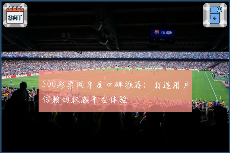 500彩票网年度口碑推荐：打造用户信赖的权威平台体验