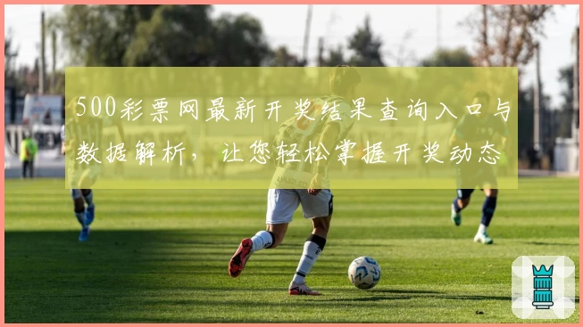 500彩票网最新开奖结果查询入口与数据解析，让您轻松掌握开奖动态
