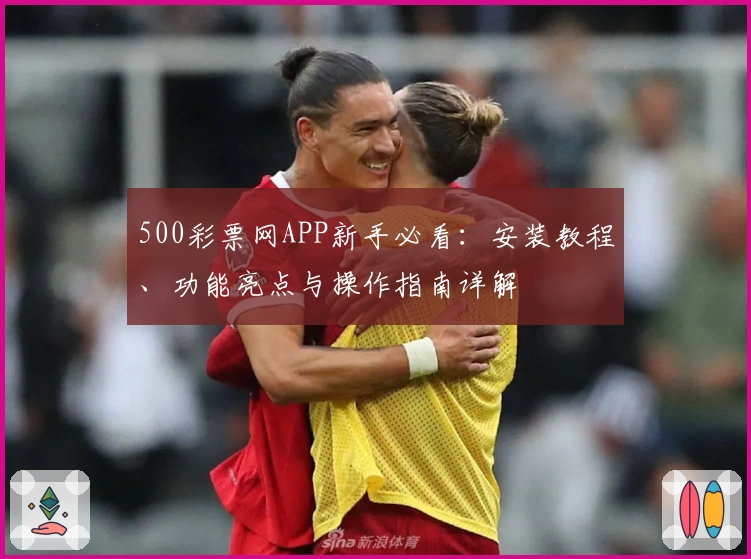 500彩票网APP新手必看：安装教程、功能亮点与操作指南详解