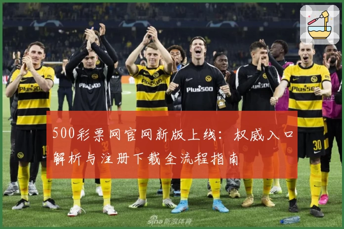 500彩票网官网新版上线：权威入口解析与注册下载全流程指南