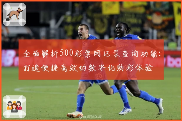 全面解析500彩票网记录查询功能：打造便捷高效的数字化购彩体验