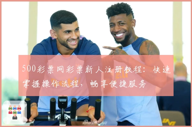 500彩票网彩票新人注册教程：快速掌握操作流程，畅享便捷服务
