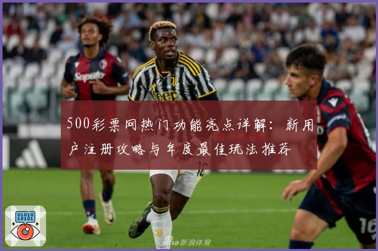 500彩票网热门功能亮点详解：新用户注册攻略与年度最佳玩法推荐