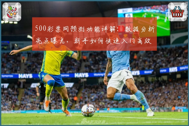 500彩票网预测功能详解：数据分析亮点曝光，新手如何快速入门高效操作