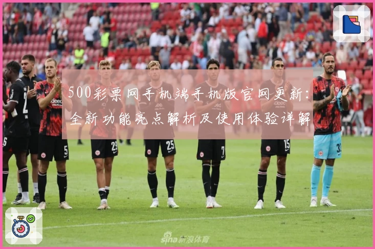 500彩票网手机端手机版官网更新：全新功能亮点解析及使用体验详解