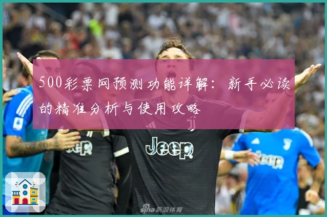 500彩票网预测功能详解：新手必读的精准分析与使用攻略