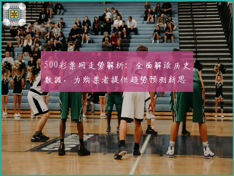 500彩票网走势解析：全面解读历史数据，为购票者提供趋势预测新思路
