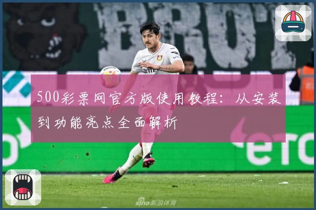 500彩票网官方版使用教程:从安装到功能亮点全面解析