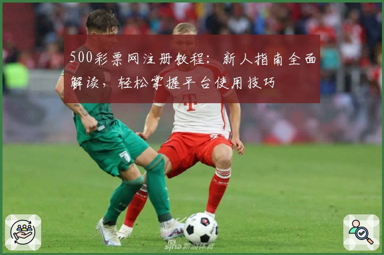 500彩票网注册教程：新人指南全面解读，轻松掌握平台使用技巧