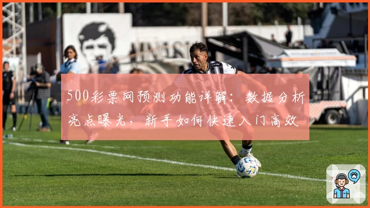 500彩票网预测功能详解：数据分析亮点曝光，新手如何快速入门高效操作
