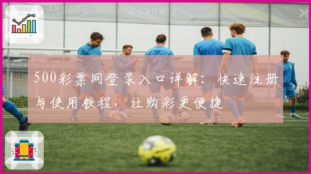 500彩票网登录入口详解：快速注册与使用教程，让购彩更便捷