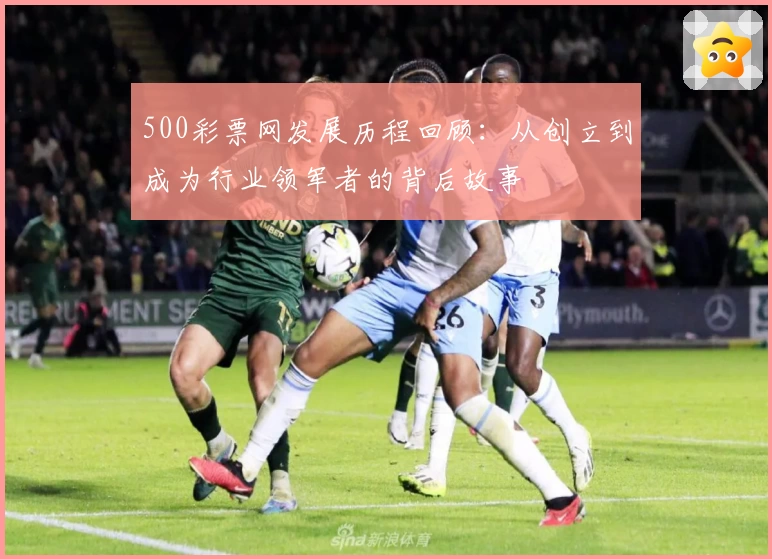 500彩票网发展历程回顾：从创立到成为行业领军者的背后故事