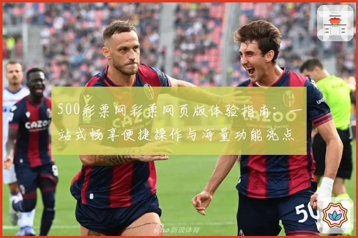 500彩票网彩票网页版体验指南：一站式畅享便捷操作与海量功能亮点