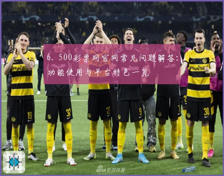 6. 500彩票网官网常见问题解答：功能使用与平台特色一览