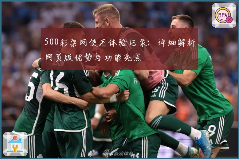 500彩票网使用体验记录：详细解析网页版优势与功能亮点